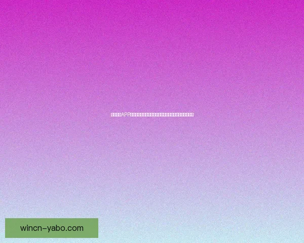 亚博体育APP下载全方位指南安全可靠快速安装助你畅享体育娱乐体验